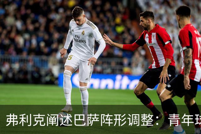 弗利克阐述巴萨阵形调整：青年球员与德容转型角色